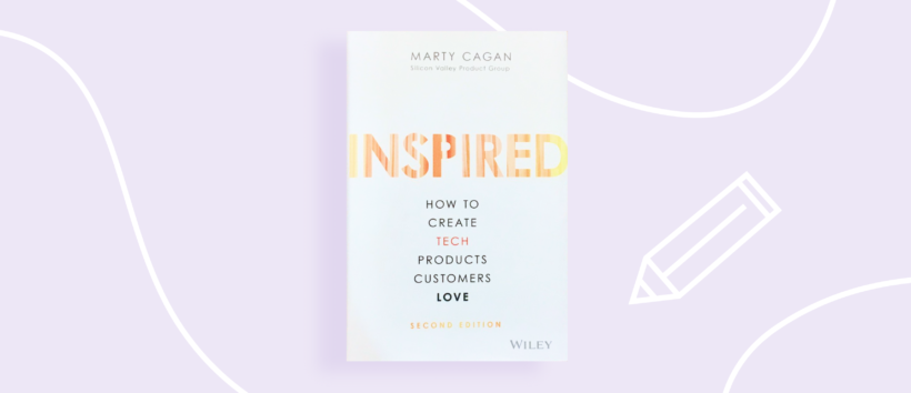 Inspired: How to Create Tech Products Customers Love by Marty Cagan