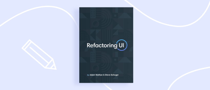 Refactoring UI, by Adam Wathan and Steve Schoger